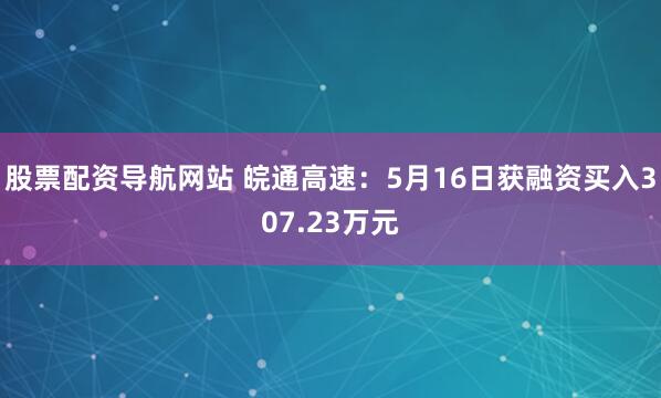 股票配资导航网站 皖通高速：5月16日获融资买入307.23万元