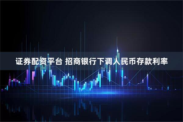 证券配资平台 招商银行下调人民币存款利率