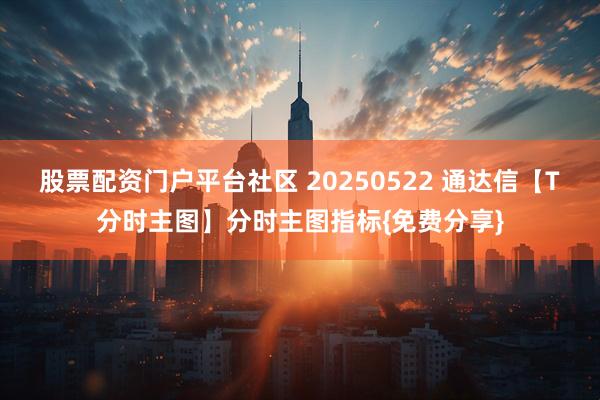 股票配资门户平台社区 20250522 通达信【T分时主图】分时主图指标{免费分享}