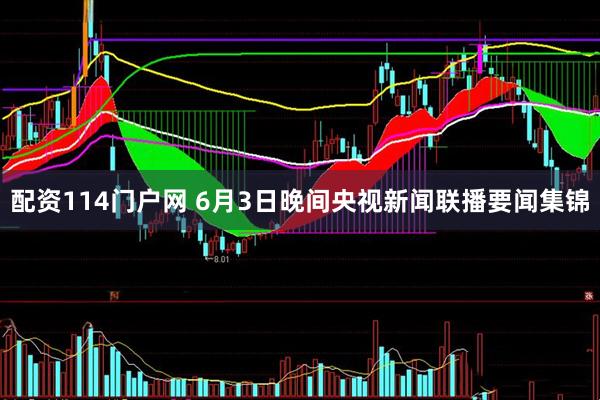配资114门户网 6月3日晚间央视新闻联播要闻集锦