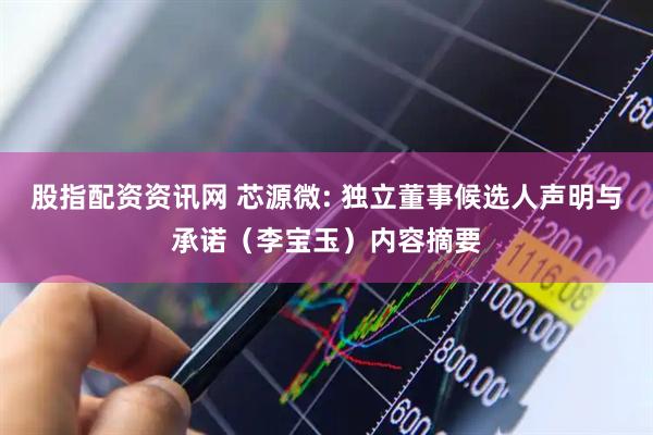 股指配资资讯网 芯源微: 独立董事候选人声明与承诺（李宝玉）内容摘要