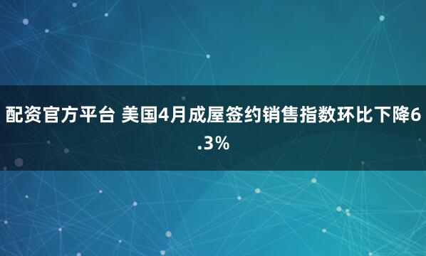 配资官方平台 美国4月成屋签约销售指数环比下降6.3%