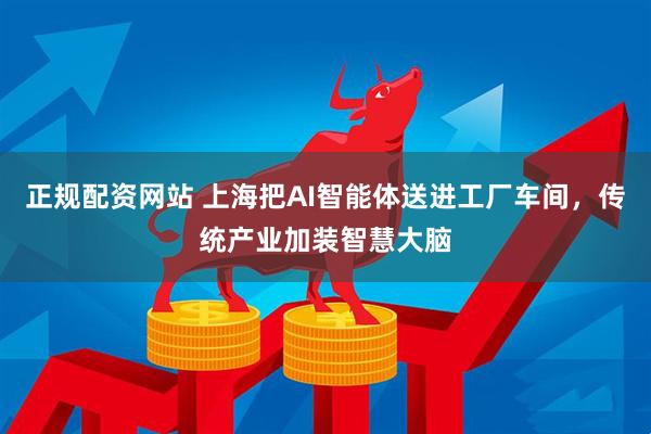 正规配资网站 上海把AI智能体送进工厂车间，传统产业加装智慧大脑