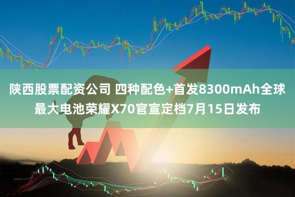 陕西股票配资公司 四种配色+首发8300mAh全球最大电池荣耀X70官宣定档7月15日发布