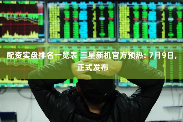 配资实盘排名一览表 三星新机官方预热: 7月9日, 正式发布
