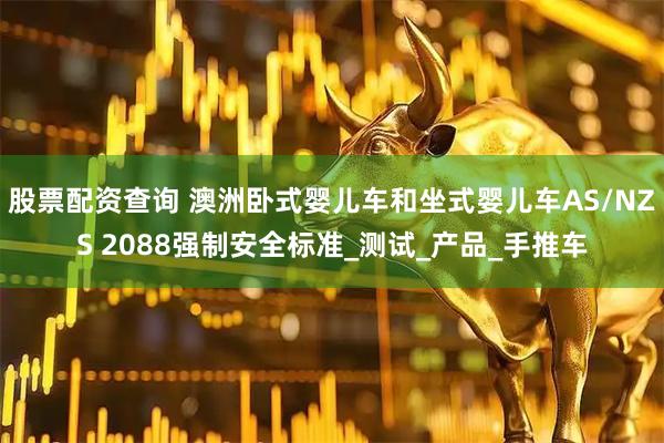 股票配资查询 澳洲卧式婴儿车和坐式婴儿车AS/NZS 2088强制安全标准_测试_产品_手推车