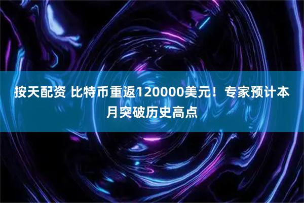 按天配资 比特币重返120000美元！专家预计本月突破历史高点