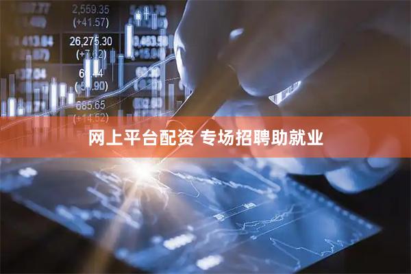 网上平台配资 专场招聘助就业